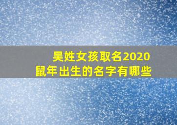 吴姓女孩取名2020鼠年出生的名字有哪些