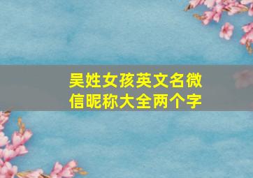 吴姓女孩英文名微信昵称大全两个字