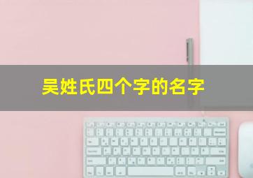 吴姓氏四个字的名字