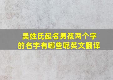 吴姓氏起名男孩两个字的名字有哪些呢英文翻译