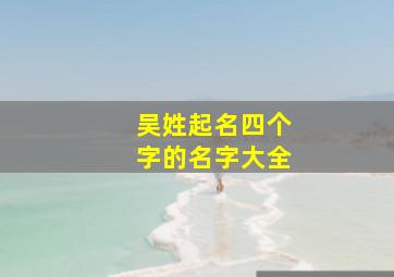 吴姓起名四个字的名字大全