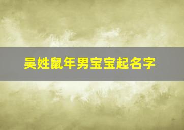 吴姓鼠年男宝宝起名字