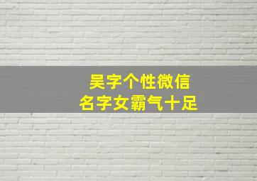 吴字个性微信名字女霸气十足