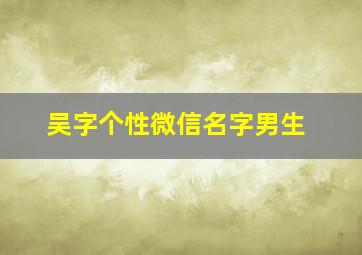 吴字个性微信名字男生