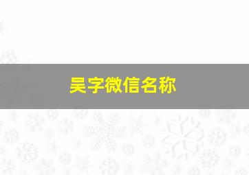 吴字微信名称