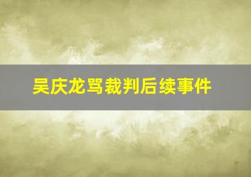 吴庆龙骂裁判后续事件