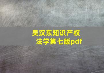 吴汉东知识产权法学第七版pdf