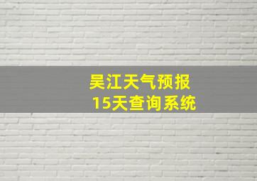 吴江天气预报15天查询系统