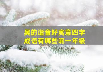 吴的谐音好寓意四字成语有哪些呢一年级