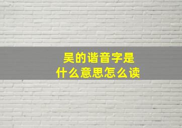 吴的谐音字是什么意思怎么读