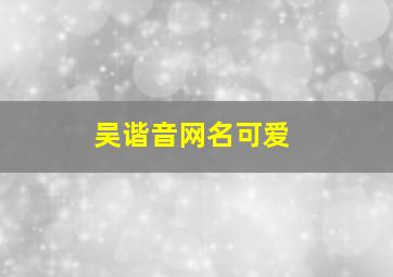 吴谐音网名可爱