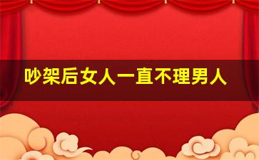 吵架后女人一直不理男人