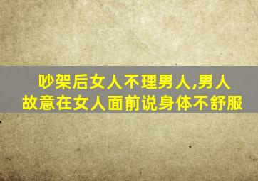 吵架后女人不理男人,男人故意在女人面前说身体不舒服