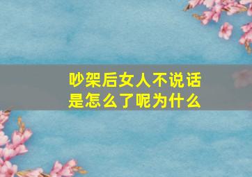 吵架后女人不说话是怎么了呢为什么