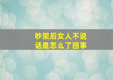 吵架后女人不说话是怎么了回事