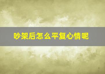 吵架后怎么平复心情呢