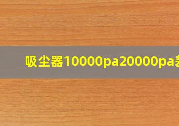 吸尘器10000pa20000pa差别