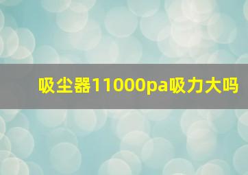 吸尘器11000pa吸力大吗