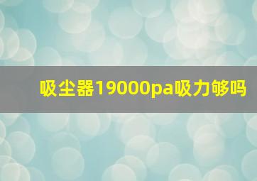 吸尘器19000pa吸力够吗