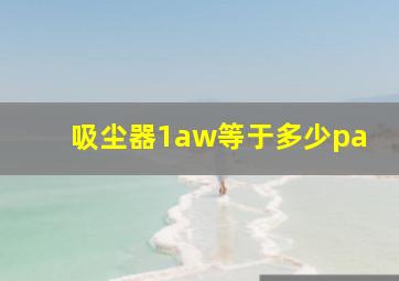 吸尘器1aw等于多少pa