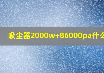 吸尘器2000w+86000pa什么意思