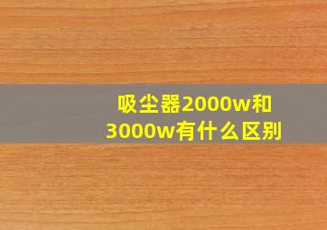 吸尘器2000w和3000w有什么区别