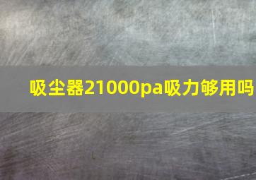 吸尘器21000pa吸力够用吗