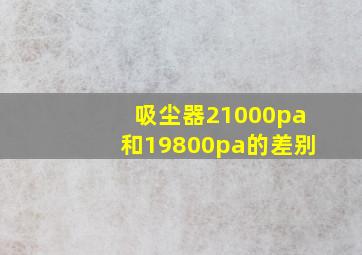 吸尘器21000pa和19800pa的差别