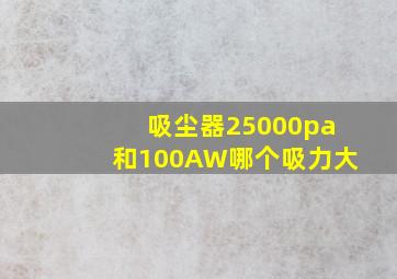 吸尘器25000pa和100AW哪个吸力大