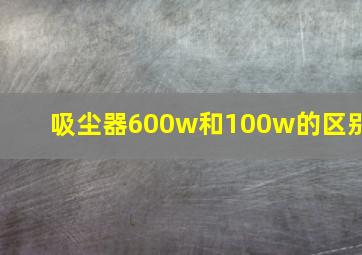 吸尘器600w和100w的区别