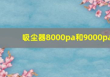 吸尘器8000pa和9000pa