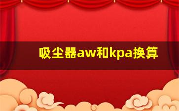 吸尘器aw和kpa换算