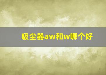 吸尘器aw和w哪个好