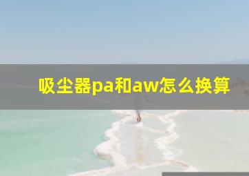 吸尘器pa和aw怎么换算