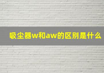 吸尘器w和aw的区别是什么