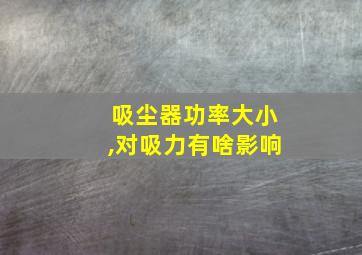 吸尘器功率大小,对吸力有啥影响