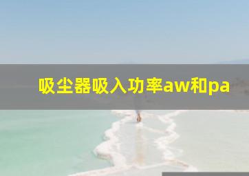 吸尘器吸入功率aw和pa