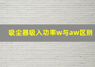 吸尘器吸入功率w与aw区别