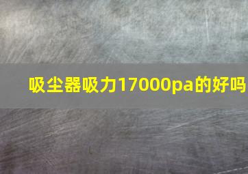 吸尘器吸力17000pa的好吗