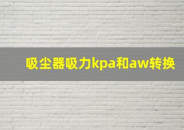 吸尘器吸力kpa和aw转换