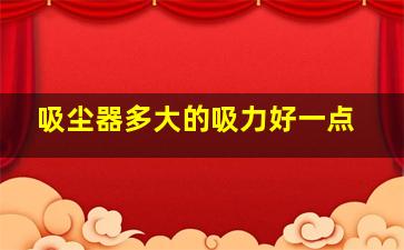 吸尘器多大的吸力好一点