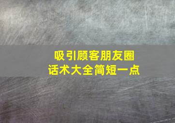 吸引顾客朋友圈话术大全简短一点