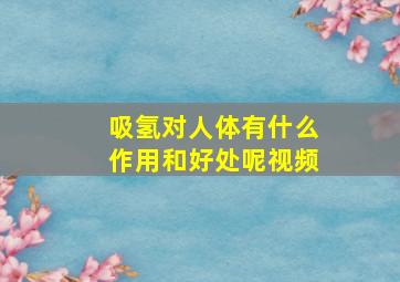 吸氢对人体有什么作用和好处呢视频