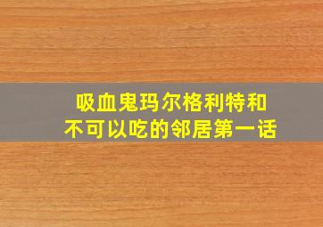 吸血鬼玛尔格利特和不可以吃的邻居第一话