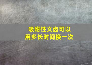 吸附性义齿可以用多长时间换一次