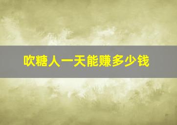 吹糖人一天能赚多少钱