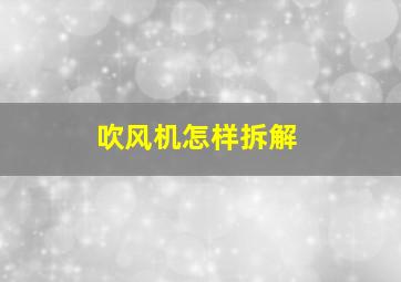 吹风机怎样拆解