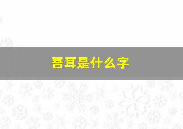 吾耳是什么字