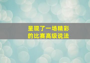 呈现了一场精彩的比赛高级说法