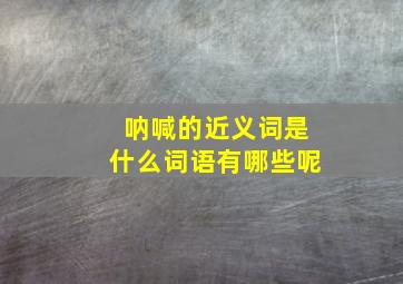 呐喊的近义词是什么词语有哪些呢